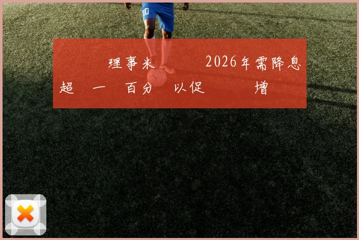 聯準會理事米蘭預測2026年需降息超過一個百分點以促進經濟增長