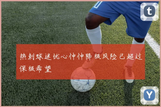 热刺球迷忧心忡忡降级风险已超过保级希望